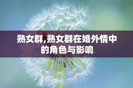 熟女群,熟女群在婚外情中的角色与影响