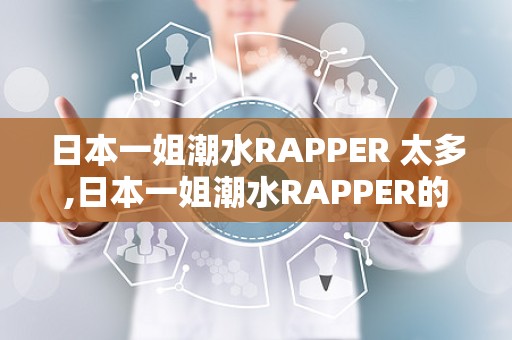 日本一姐潮水RAPPER 太多,日本一姐潮水RAPPER的传奇之路