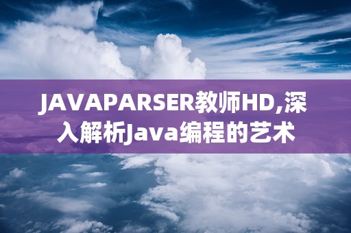 JAVAPARSER教师HD,深入解析Java编程的艺术