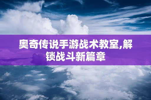 奥奇传说手游战术教室,解锁战斗新篇章