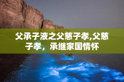 父承子液之父慈子孝,父慈子孝，承继家国情怀