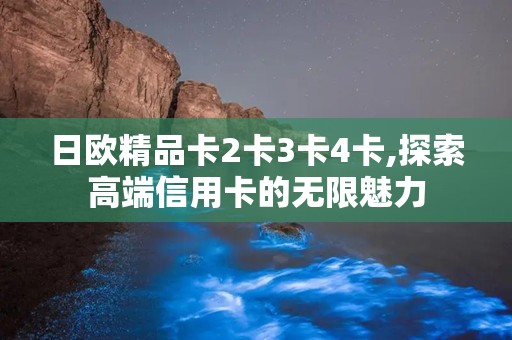 日欧精品卡2卡3卡4卡,探索高端信用卡的无限魅力