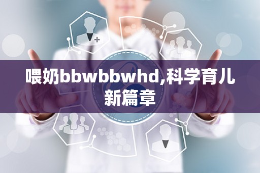 喂奶bbwbbwhd,科学育儿新篇章