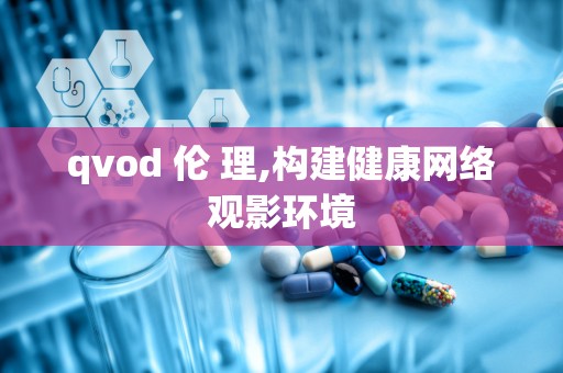 qvod 伦 理,构建健康网络观影环境