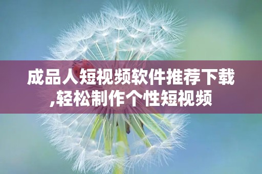 成品人短视频软件推荐下载,轻松制作个性短视频