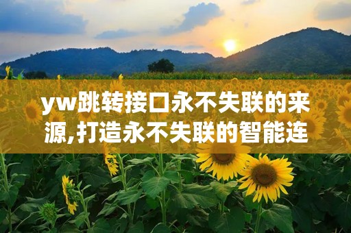 yw跳转接口永不失联的来源,打造永不失联的智能连接新篇章