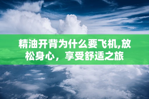 精油开背为什么要飞机,放松身心，享受舒适之旅