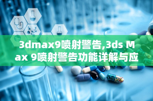 3dmax9喷射警告,3ds Max 9喷射警告功能详解与应对策略