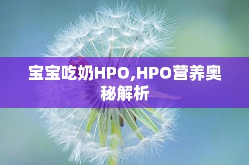 宝宝吃奶HPO,HPO营养奥秘解析