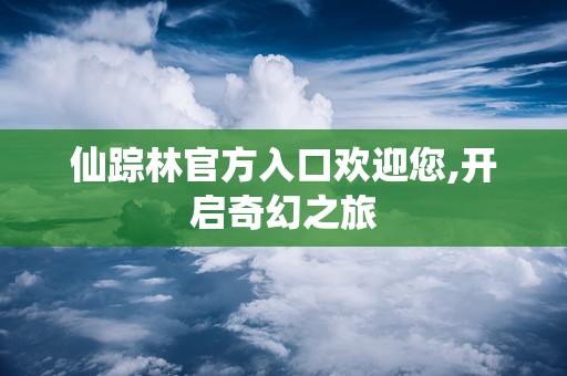 仙踪林官方入口欢迎您,开启奇幻之旅