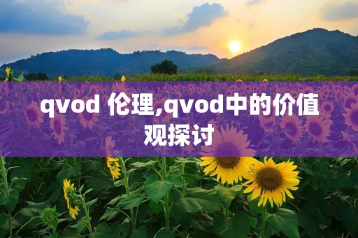 qvod 伦理,qvod中的价值观探讨