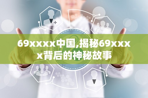 69xxxx中国,揭秘69xxxx背后的神秘故事