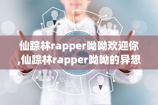 仙踪林rapper呦呦欢迎你,仙踪林rapper呦呦的异想天开与城市人文探索