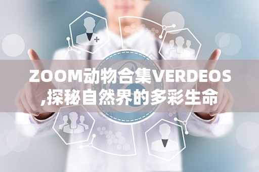 ZOOM动物合集VERDEOS,探秘自然界的多彩生命