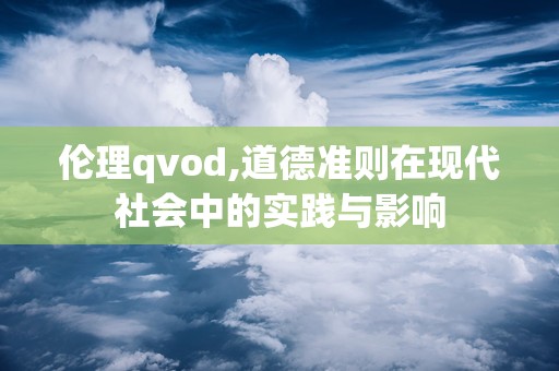 伦理qvod,道德准则在现代社会中的实践与影响