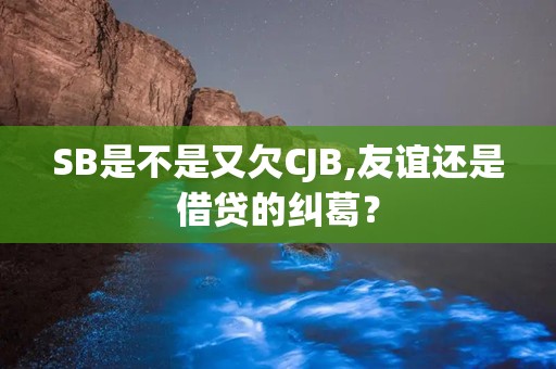 SB是不是又欠CJB,友谊还是借贷的纠葛？