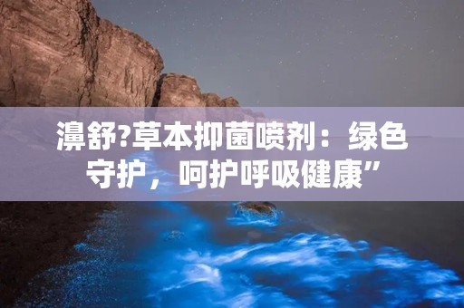 濞舒?草本抑菌喷剂：绿色守护，呵护呼吸健康”