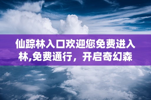 仙踪林入口欢迎您免费进入林,免费通行，开启奇幻森林之旅