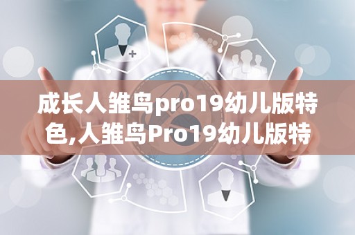 成长人雏鸟pro19幼儿版特色,人雏鸟Pro19幼儿版特色深度解析”