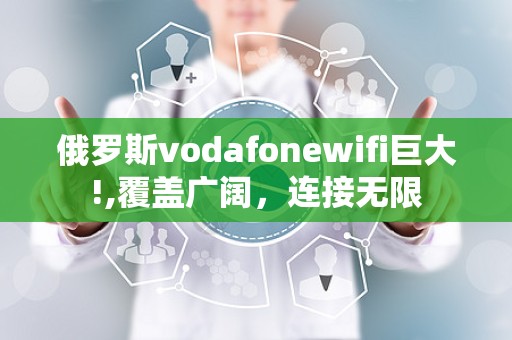 俄罗斯vodafonewifi巨大!,覆盖广阔，连接无限