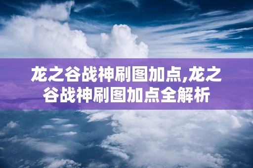 龙之谷战神刷图加点,龙之谷战神刷图加点全解析