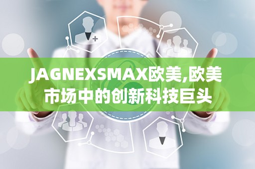 JAGNEXSMAX欧美,欧美市场中的创新科技巨头