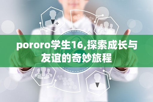 pororo学生16,探索成长与友谊的奇妙旅程