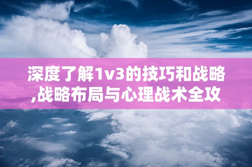 深度了解1v3的技巧和战略,战略布局与心理战术全攻略