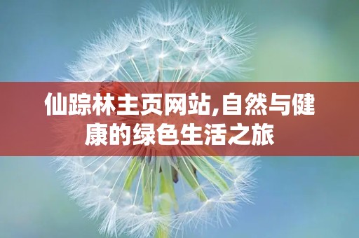 仙踪林主页网站,自然与健康的绿色生活之旅