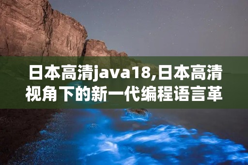 日本高清java18,日本高清视角下的新一代编程语言革新