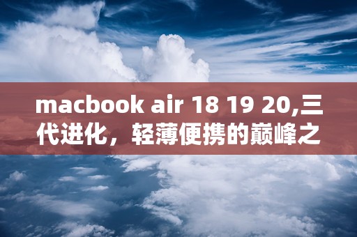 macbook air 18 19 20,三代进化，轻薄便携的巅峰之作