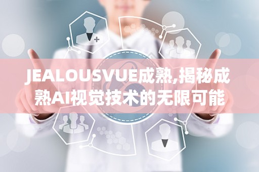 JEALOUSVUE成熟,揭秘成熟AI视觉技术的无限可能