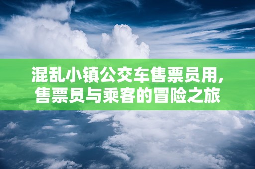 混乱小镇公交车售票员用,售票员与乘客的冒险之旅