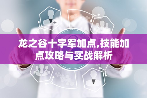 龙之谷十字军加点,技能加点攻略与实战解析