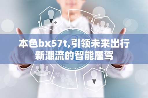 本色bx57t,引领未来出行新潮流的智能座驾