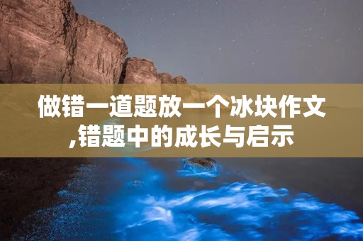 做错一道题放一个冰块作文,错题中的成长与启示