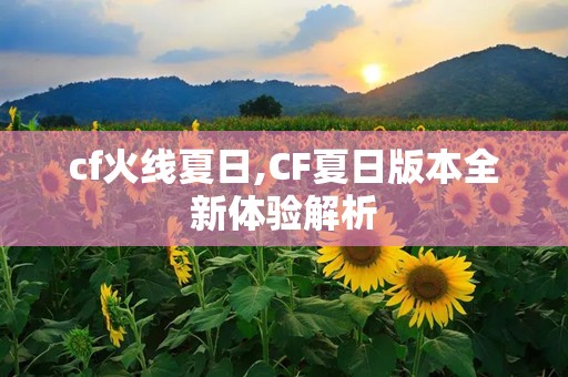 cf火线夏日,CF夏日版本全新体验解析