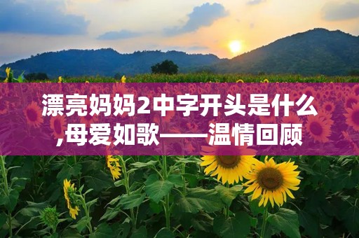 漂亮妈妈2中字开头是什么,母爱如歌——温情回顾