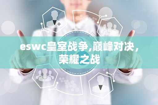 eswc皇室战争,巅峰对决，荣耀之战