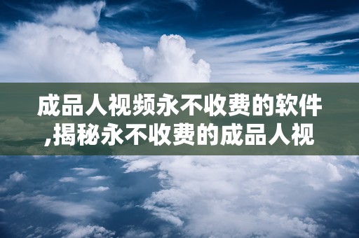 成品人视频永不收费的软件,揭秘永不收费的成品人视频软件