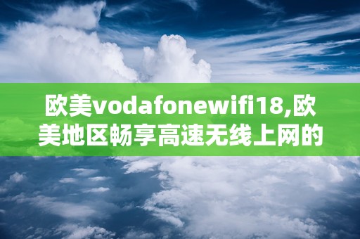 欧美vodafonewifi18,欧美地区畅享高速无线上网的秘密