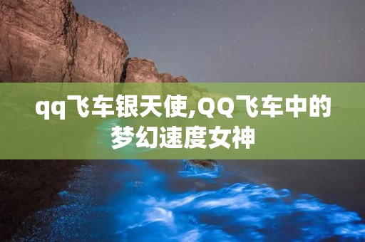 qq飞车银天使,QQ飞车中的梦幻速度女神