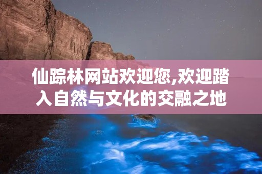 仙踪林网站欢迎您,欢迎踏入自然与文化的交融之地