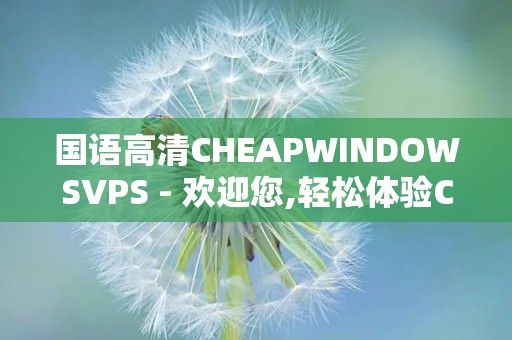 国语高清CHEAPWINDOWSVPS - 欢迎您,轻松体验CHEAPWINDOWSVPS服务优势