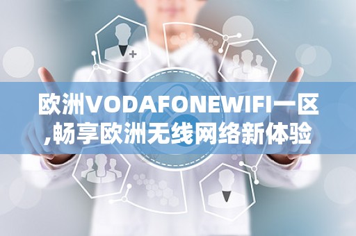 欧洲VODAFONEWIFI一区,畅享欧洲无线网络新体验