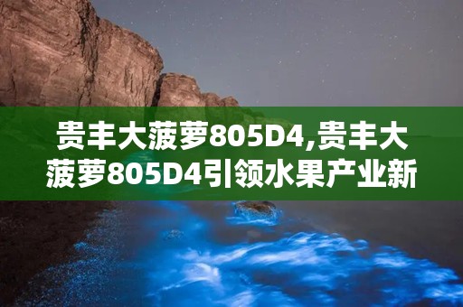 贵丰大菠萝805D4,贵丰大菠萝805D4引领水果产业新潮流