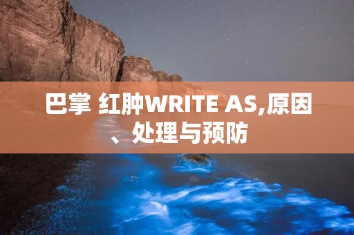 巴掌 红肿WRITE AS,原因、处理与预防