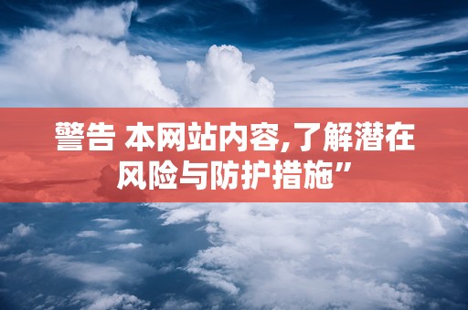 警告 本网站内容,了解潜在风险与防护措施”