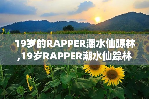 19岁的RAPPER潮水仙踪林,19岁RAPPER潮水仙踪林的音乐之旅