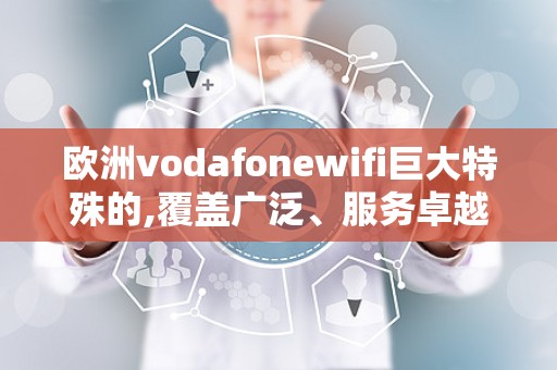 欧洲vodafonewifi巨大特殊的,覆盖广泛、服务卓越的无线网络巨头体验